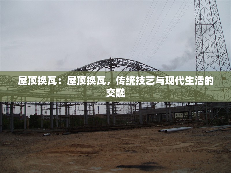 屋頂換瓦：屋頂換瓦，傳統(tǒng)技藝與現(xiàn)代生活的交融