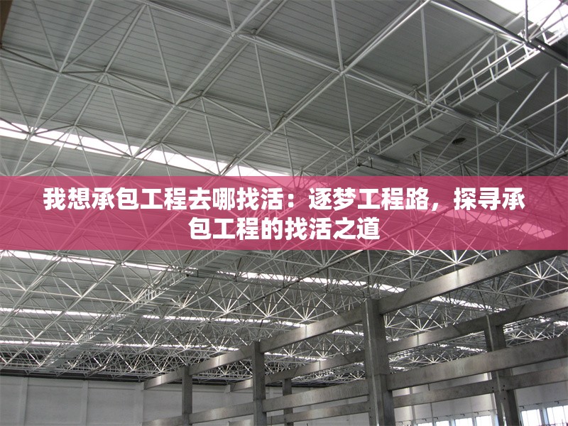 我想承包工程去哪找活：逐夢工程路，探尋承包工程的找活之道 行業(yè)新聞