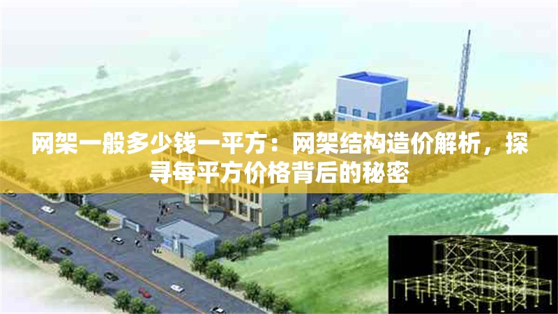 網(wǎng)架一般多少錢一平方：網(wǎng)架結(jié)構(gòu)造價(jià)解析，探尋每平方價(jià)格背后的秘密 行業(yè)新聞