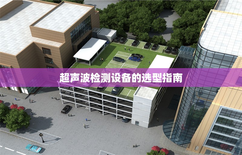 超聲波檢測(cè)設(shè)備的選型指南 行業(yè)新聞 第1張 超聲波檢測(cè)設(shè)備的選型指南 行業(yè)新聞 第1張