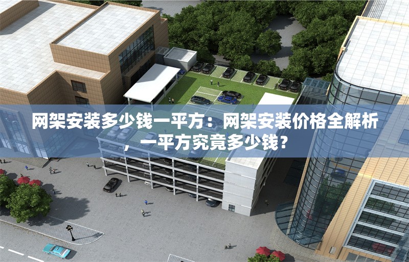 網架安裝多少錢一平方：網架安裝價格全解析，一平方究竟多少錢？