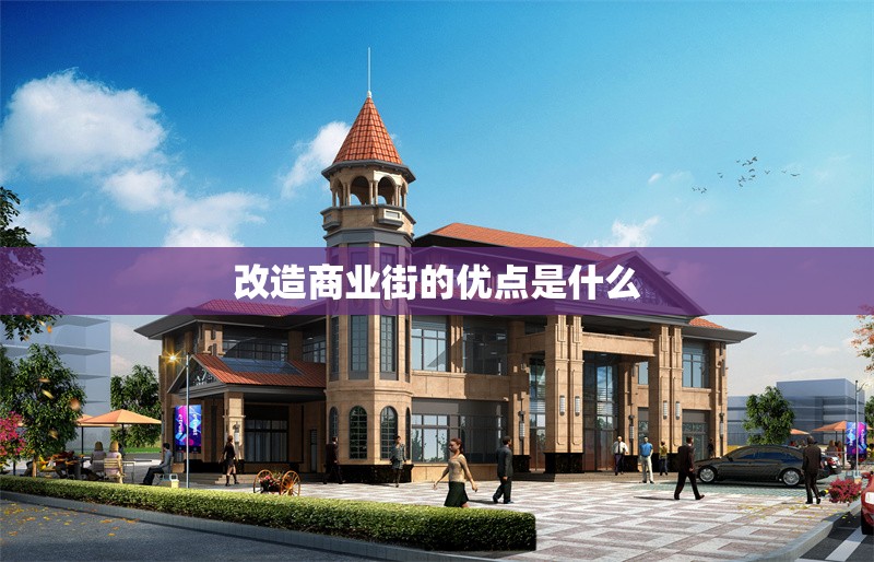 改造商業(yè)街的優(yōu)點是什么 行業(yè)新聞 第1張 改造商業(yè)街的優(yōu)點是什么 行業(yè)新聞 第1張