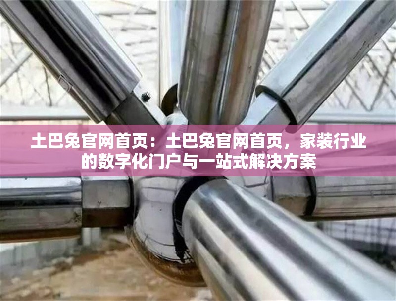 土巴兔官網(wǎng)首頁：土巴兔官網(wǎng)首頁，家裝行業(yè)的數(shù)字化門戶與一站式解決方案 行業(yè)新聞