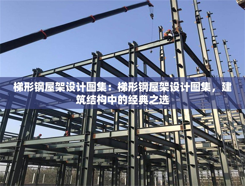 梯形鋼屋架設(shè)計(jì)圖集：梯形鋼屋架設(shè)計(jì)圖集，建筑結(jié)構(gòu)中的經(jīng)典之選 行業(yè)新聞