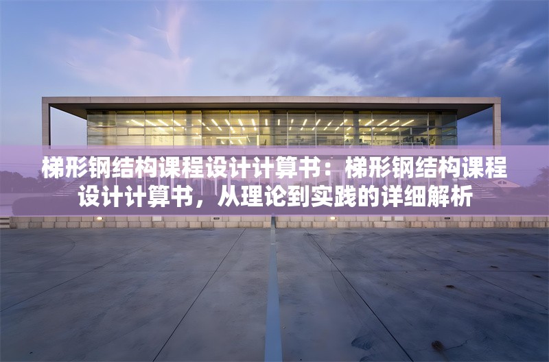 梯形鋼結構課程設計計算書：梯形鋼結構課程設計計算書，從理論到實踐的詳細解析 行業(yè)新聞