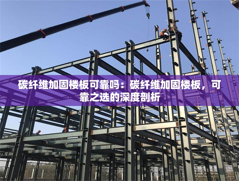 碳纖維加固樓板可靠嗎：碳纖維加固樓板，可靠之選的深度剖析 行業(yè)新聞