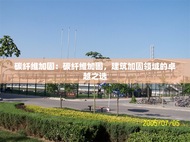 碳纖維加固：碳纖維加固，建筑加固領(lǐng)域的卓越之選