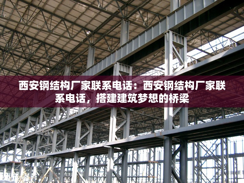 西安鋼結(jié)構(gòu)廠家聯(lián)系電話：西安鋼結(jié)構(gòu)廠家聯(lián)系電話，搭建建筑夢想的橋梁 行業(yè)新聞