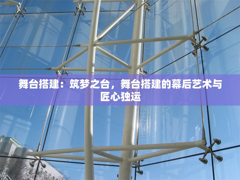 舞臺搭建：筑夢之臺，舞臺搭建的幕后藝術(shù)與匠心獨運