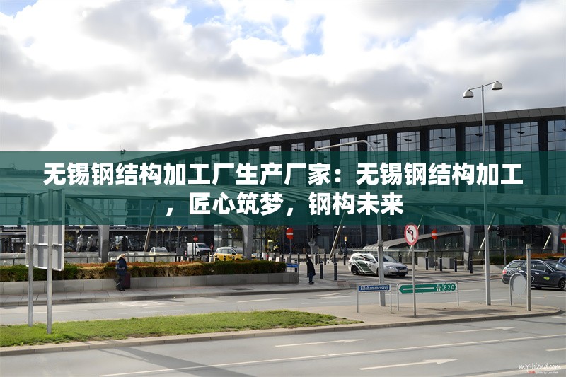 無錫鋼結(jié)構(gòu)加工廠生產(chǎn)廠家：無錫鋼結(jié)構(gòu)加工，匠心筑夢，鋼構(gòu)未來 行業(yè)新聞