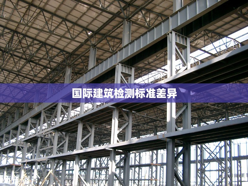 國(guó)際建筑檢測(cè)標(biāo)準(zhǔn)差異 行業(yè)新聞 第1張 國(guó)際建筑檢測(cè)標(biāo)準(zhǔn)差異 行業(yè)新聞 第1張