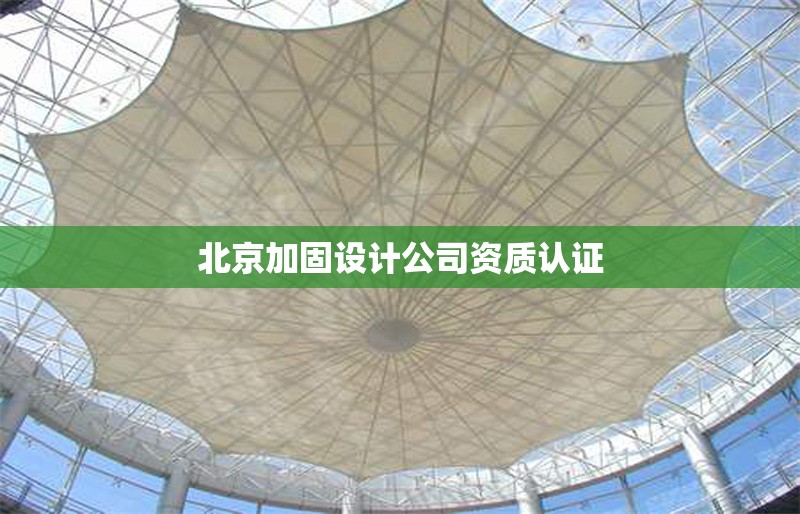 北京加固設(shè)計公司資質(zhì)認證 行業(yè)新聞 第1張 北京加固設(shè)計公司資質(zhì)認證 行業(yè)新聞 第1張
