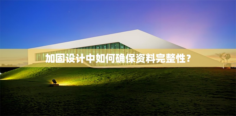 加固設(shè)計(jì)中如何確保資料完整性？ 行業(yè)新聞 第1張