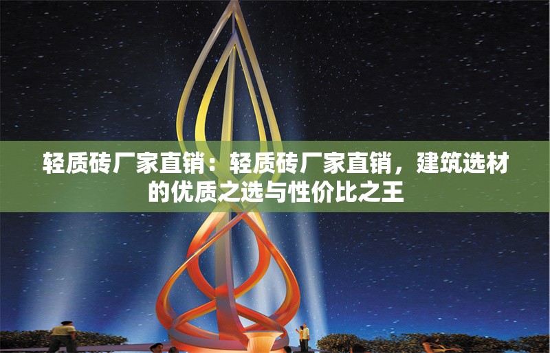 輕質(zhì)磚廠家直銷：輕質(zhì)磚廠家直銷，建筑選材的優(yōu)質(zhì)之選與性價比之王 行業(yè)新聞