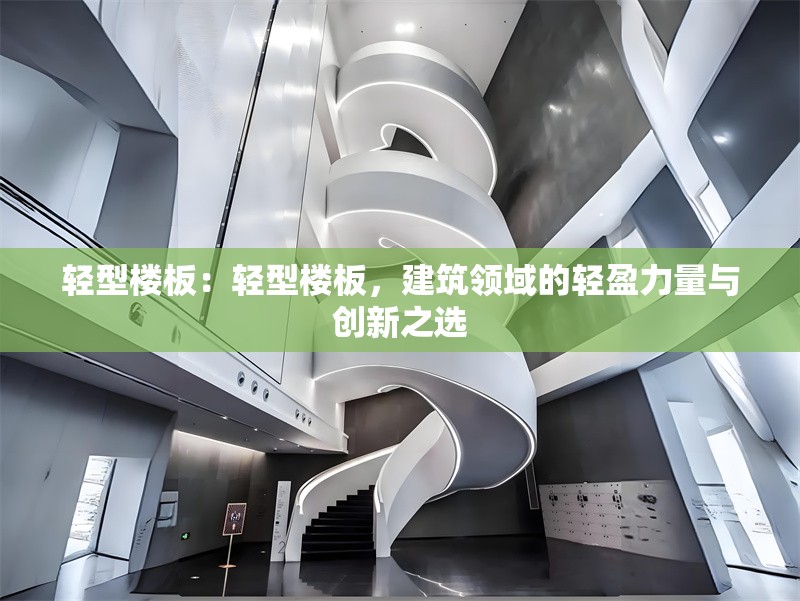輕型樓板：輕型樓板，建筑領(lǐng)域的輕盈力量與創(chuàng)新之選 行業(yè)新聞