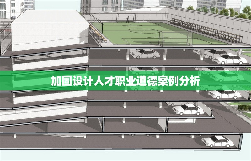 加固設計人才職業(yè)道德案例分析 行業(yè)新聞 第1張 加固設計人才職業(yè)道德案例分析 行業(yè)新聞 第1張