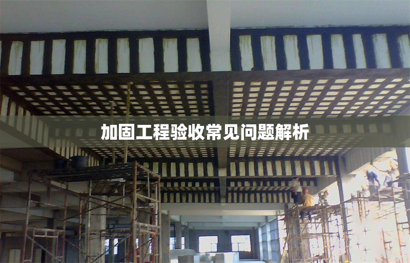加固工程驗收常見問題解析 行業(yè)新聞 第1張 加固工程驗收常見問題解析 行業(yè)新聞 第1張