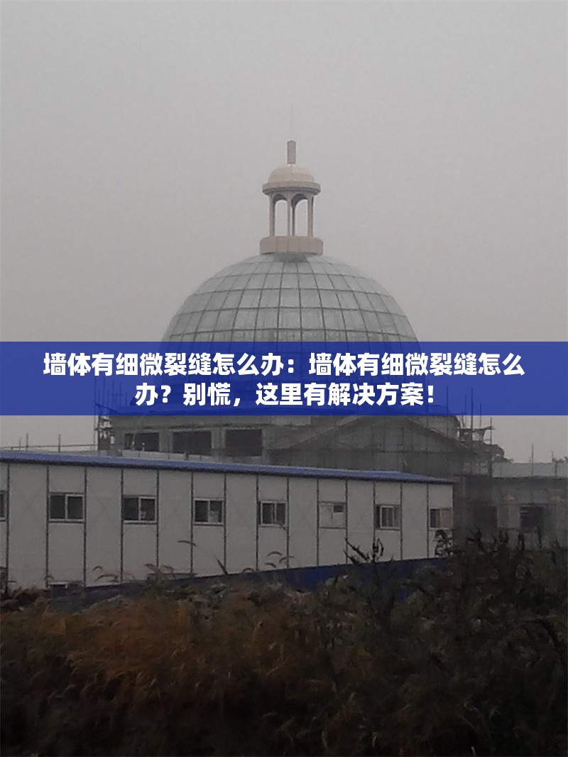 墻體有細微裂縫怎么辦：墻體有細微裂縫怎么辦？別慌，這里有解決方案！ 行業(yè)新聞