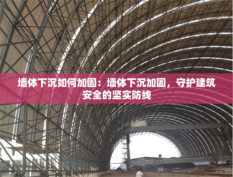 墻體下沉如何加固：墻體下沉加固，守護(hù)建筑安全的堅(jiān)實(shí)防線 行業(yè)新聞