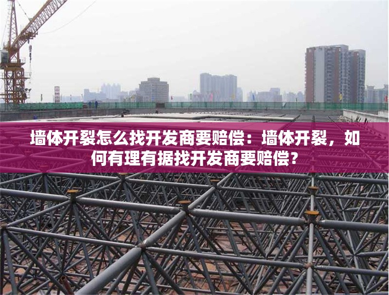 墻體開裂怎么找開發(fā)商要賠償：墻體開裂，如何有理有據(jù)找開發(fā)商要賠償？ 行業(yè)新聞