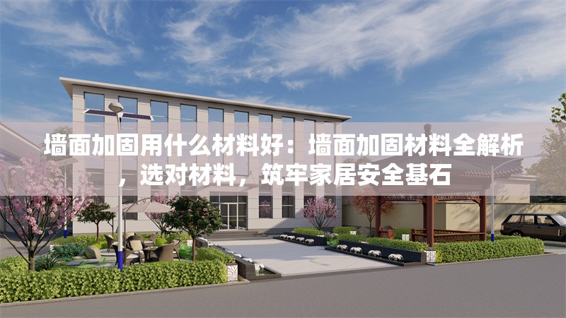 墻面加固用什么材料好：墻面加固材料全解析，選對(duì)材料，筑牢家居安全基石 行業(yè)新聞