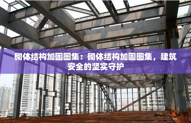 砌體結(jié)構(gòu)加固圖集：砌體結(jié)構(gòu)加固圖集，建筑安全的堅實守護(hù)