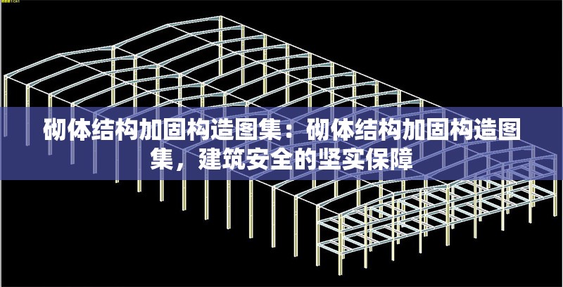 砌體結(jié)構(gòu)加固構(gòu)造圖集：砌體結(jié)構(gòu)加固構(gòu)造圖集，建筑安全的堅實(shí)保障 行業(yè)新聞