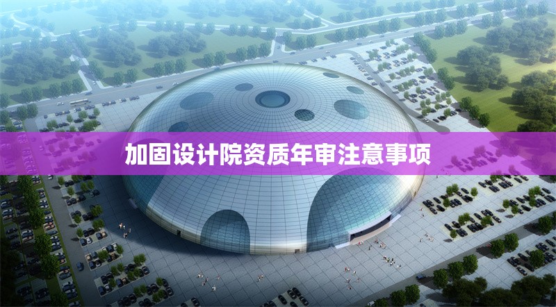 加固設(shè)計(jì)院資質(zhì)年審注意事項(xiàng) 行業(yè)新聞 第1張 加固設(shè)計(jì)院資質(zhì)年審注意事項(xiàng) 行業(yè)新聞 第1張