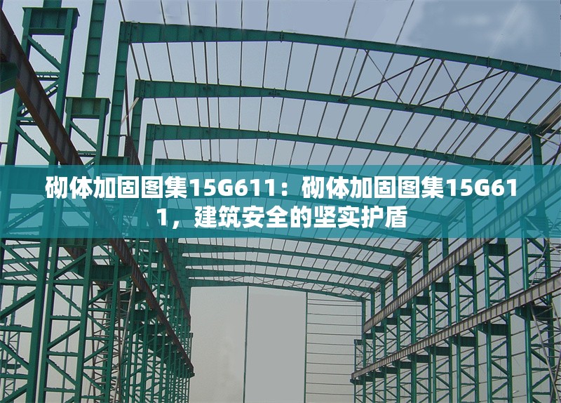 砌體加固圖集15G611：砌體加固圖集15G611，建筑安全的堅(jiān)實(shí)護(hù)盾 行業(yè)新聞