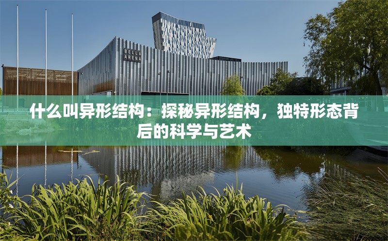 什么叫異形結(jié)構(gòu)：探秘異形結(jié)構(gòu)，獨特形態(tài)背后的科學(xué)與藝術(shù) 行業(yè)新聞