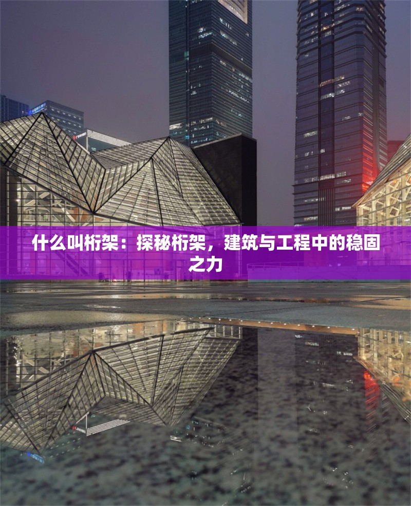 什么叫桁架：探秘桁架，建筑與工程中的穩(wěn)固之力 行業(yè)新聞