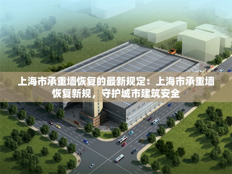 上海市承重墻恢復(fù)的最新規(guī)定：上海市承重墻恢復(fù)新規(guī)，守護城市建筑安全 行業(yè)新聞