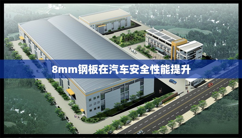 8mm鋼板在汽車安全性能提升 行業(yè)新聞 第1張 8mm鋼板在汽車安全性能提升 行業(yè)新聞 第1張