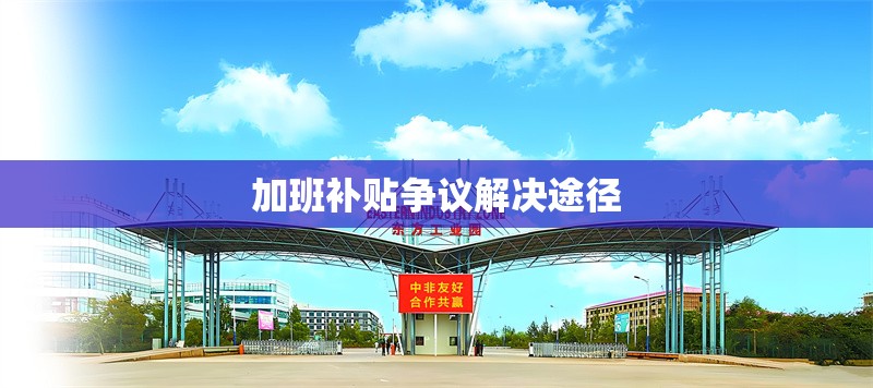 加班補(bǔ)貼爭議解決途徑 行業(yè)新聞 第1張 加班補(bǔ)貼爭議解決途徑 行業(yè)新聞 第1張