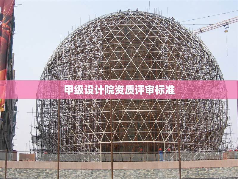 甲級設(shè)計院資質(zhì)評審標(biāo)準(zhǔn) 行業(yè)新聞 第1張 甲級設(shè)計院資質(zhì)評審標(biāo)準(zhǔn) 行業(yè)新聞 第1張