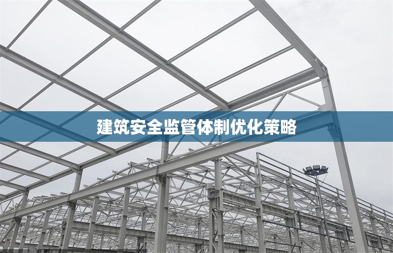 建筑安全監(jiān)管體制優(yōu)化策略 行業(yè)新聞 第1張 建筑安全監(jiān)管體制優(yōu)化策略 行業(yè)新聞 第1張