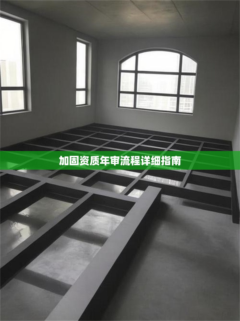 加固資質(zhì)年審流程詳細(xì)指南 行業(yè)新聞 第1張