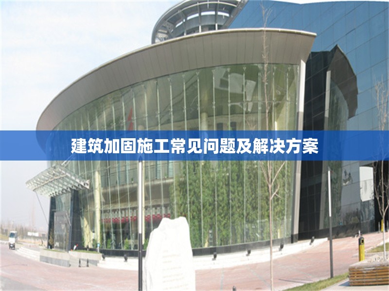 建筑加固施工常見問題及解決方案 行業(yè)新聞 第1張 建筑加固施工常見問題及解決方案 行業(yè)新聞 第1張