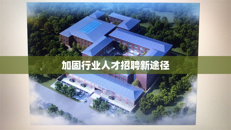 加固行業(yè)人才招聘新途徑 行業(yè)新聞 第1張 加固行業(yè)人才招聘新途徑 行業(yè)新聞 第1張