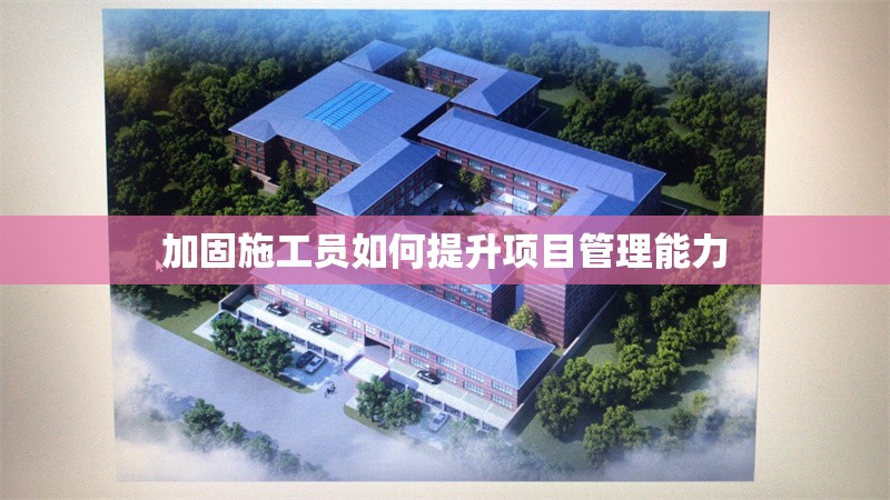 加固施工員如何提升項(xiàng)目管理能力 行業(yè)新聞 第1張 加固施工員如何提升項(xiàng)目管理能力 行業(yè)新聞 第1張