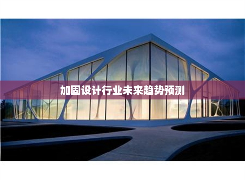 加固設計行業(yè)未來趨勢預測 行業(yè)新聞 第1張