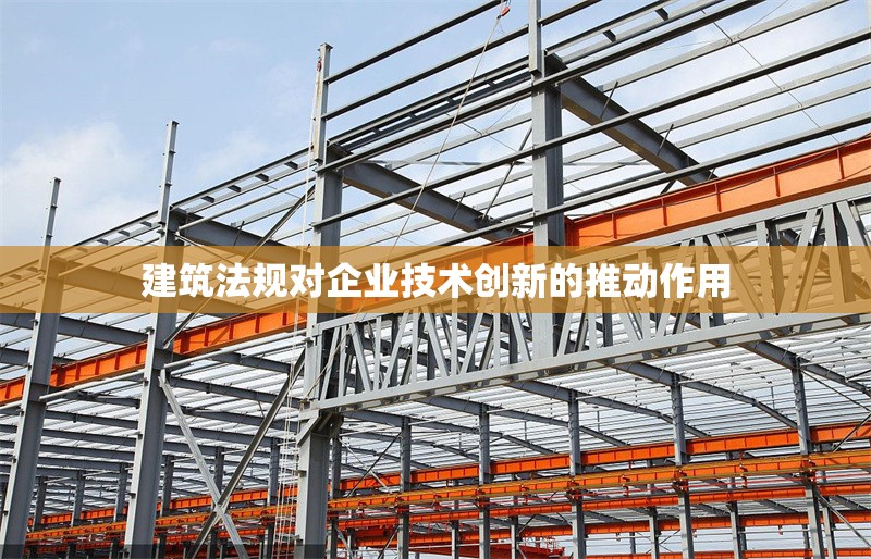 建筑法規(guī)對企業(yè)技術(shù)創(chuàng)新的推動作用 行業(yè)新聞 第1張 建筑法規(guī)對企業(yè)技術(shù)創(chuàng)新的推動作用 行業(yè)新聞 第1張