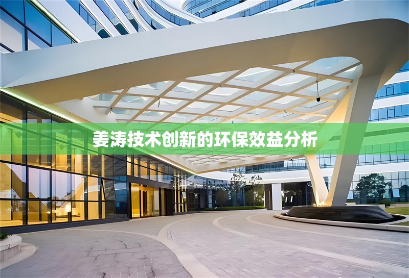 姜濤技術創(chuàng)新的環(huán)保效益分析 行業(yè)新聞 第1張 姜濤技術創(chuàng)新的環(huán)保效益分析 行業(yè)新聞 第1張