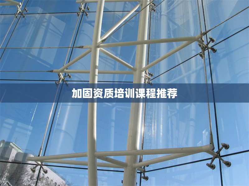 加固資質培訓課程推薦 行業(yè)新聞 第1張