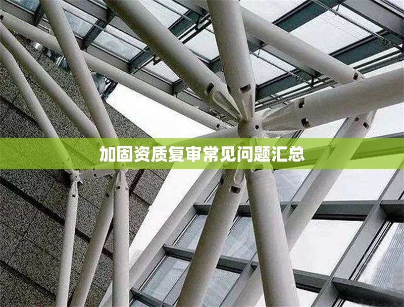 加固資質(zhì)復(fù)審常見(jiàn)問(wèn)題匯總 行業(yè)新聞 第1張 加固資質(zhì)復(fù)審常見(jiàn)問(wèn)題匯總 行業(yè)新聞 第1張