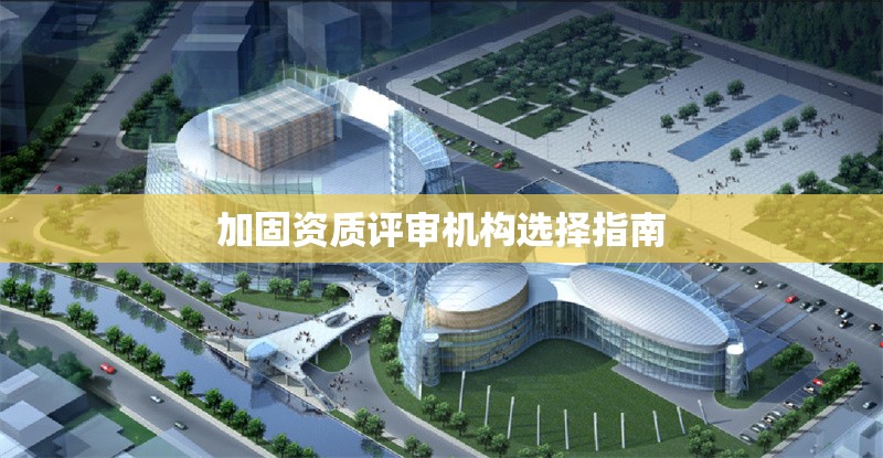 加固資質評審機構選擇指南 行業(yè)新聞 第1張 加固資質評審機構選擇指南 行業(yè)新聞 第1張