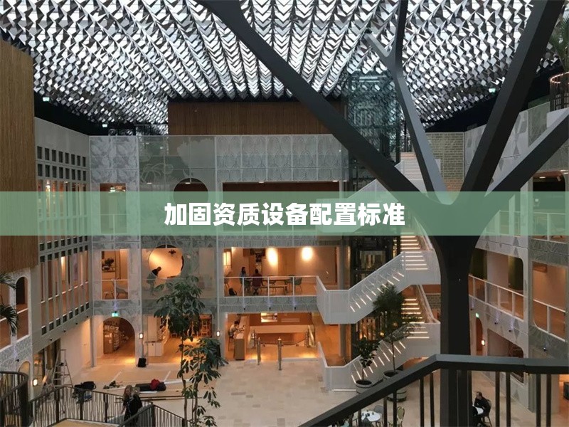 加固資質(zhì)設(shè)備配置標(biāo)準(zhǔn) 行業(yè)新聞 第1張 加固資質(zhì)設(shè)備配置標(biāo)準(zhǔn) 行業(yè)新聞 第1張