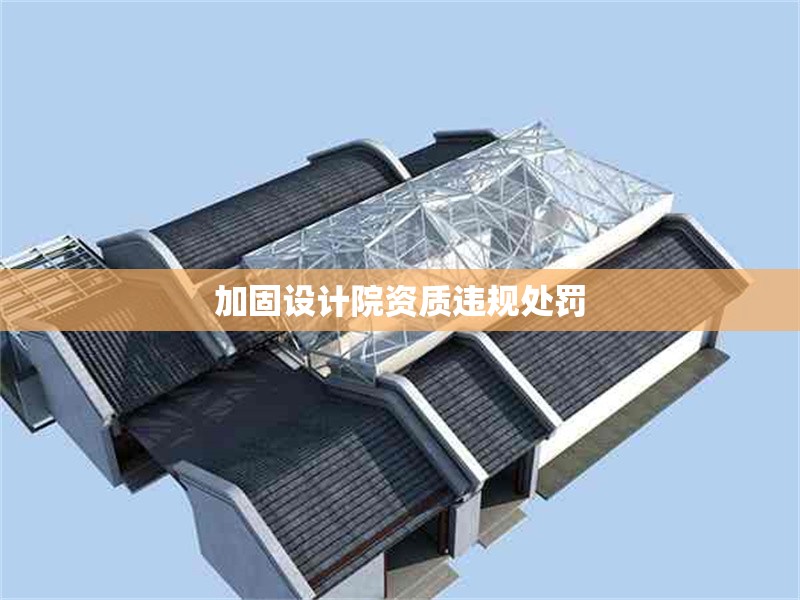 加固設(shè)計院資質(zhì)違規(guī)處罰 行業(yè)新聞 第1張 加固設(shè)計院資質(zhì)違規(guī)處罰 行業(yè)新聞 第1張