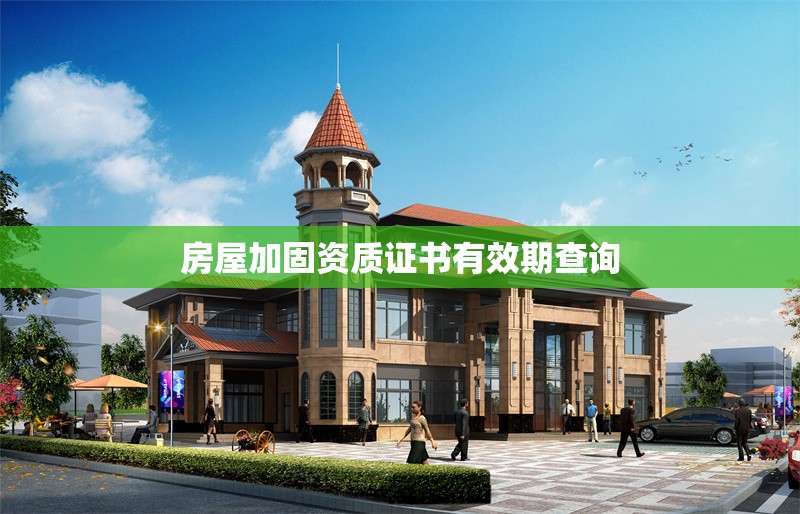 房屋加固資質(zhì)證書有效期查詢 行業(yè)新聞 第1張 房屋加固資質(zhì)證書有效期查詢 行業(yè)新聞 第1張