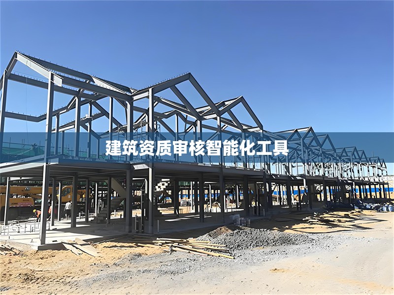 建筑資質(zhì)審核智能化工具 行業(yè)新聞 第1張